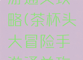 茶杯头手游通关攻略(茶杯头大冒险手游通关攻略)