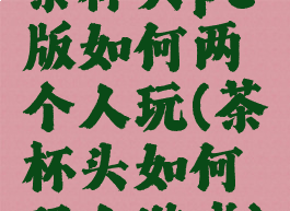 茶杯头pc版如何两个人玩(茶杯头如何双人游戏)