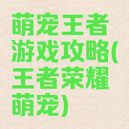 萌宠王者游戏攻略(王者荣耀萌宠)
