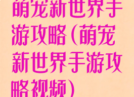 萌宠新世界手游攻略(萌宠新世界手游攻略视频)