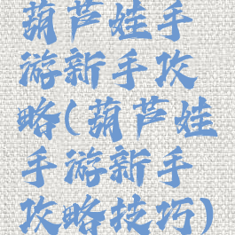 葫芦娃手游新手攻略(葫芦娃手游新手攻略技巧)