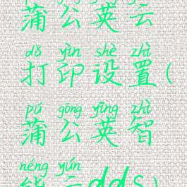 蒲公英云打印设置(蒲公英智能云dds)