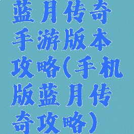 蓝月传奇手游版本攻略(手机版蓝月传奇攻略)