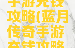蓝月传奇手游充钱攻略(蓝月传奇手游充钱攻略大全)