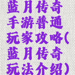 蓝月传奇手游普通玩家攻略(蓝月传奇玩法介绍)