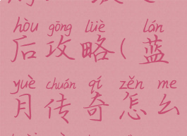 蓝月传奇手游300级之后攻略(蓝月传奇怎么快速升到300级)