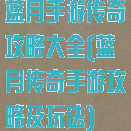 蓝月手游传奇攻略大全(蓝月传奇手游攻略及玩法)
