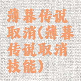 薄暮传说取消(薄暮传说取消技能)