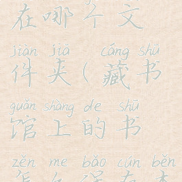 藏书馆的书在哪个文件夹(藏书馆上的书怎么保存本地)