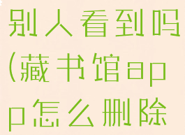 藏书馆笔记别人看到吗(藏书馆app怎么删除笔记)