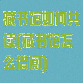 藏书馆如何共读(藏书馆怎么借阅)