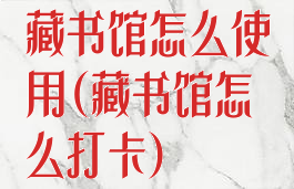 藏书馆怎么使用(藏书馆怎么打卡)