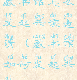 藏书馆怎么发起共读邀请(藏书馆如何发起共读)