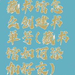 藏书馆怎么创建书单号(藏书馆如何添加好友)