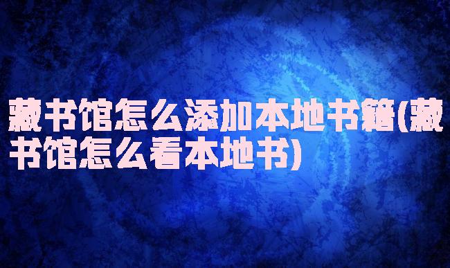 藏书馆怎么添加本地书籍(藏书馆怎么看本地书)