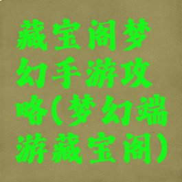 藏宝阁梦幻手游攻略(梦幻端游藏宝阁)