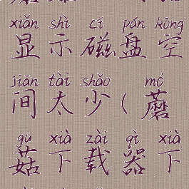 蘑菇下载器显示磁盘空间太少(蘑菇下载器下载不了)