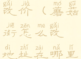 蘑菇街怎么改价(蘑菇街怎么改地址在哪里)