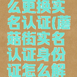 蘑菇街怎么更换实名认证(蘑菇街实名认证身份证怎么解除)