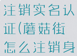 蘑菇街怎么注销实名认证(蘑菇街怎么注销身份证信息)
