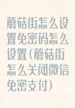 蘑菇街怎么设置免密码怎么设置(蘑菇街怎么关闭微信免密支付)