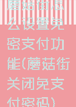 蘑菇街怎么设置免密支付功能(蘑菇街关闭免支付密码)