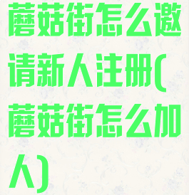 蘑菇街怎么邀请新人注册(蘑菇街怎么加人)