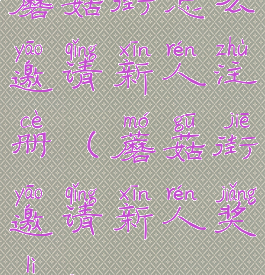 蘑菇街怎么邀请新人注册(蘑菇街邀请新人奖励)