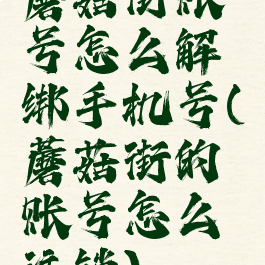 蘑菇街账号怎么解绑手机号(蘑菇街的账号怎么注销)