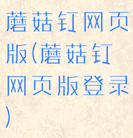 蘑菇钉网页版(蘑菇钉网页版登录)