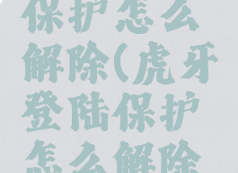 虎牙登陆保护怎么解除(虎牙登陆保护怎么解除绑定)