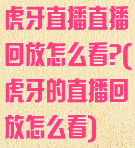 虎牙直播直播回放怎么看?(虎牙的直播回放怎么看)