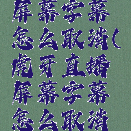虎牙直播屏幕字幕怎么取消(虎牙直播屏幕字幕怎么取消掉)