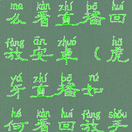 虎牙直播怎么看直播回放安卓(虎牙直播如何看回放手机版)