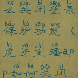 虎牙直播怎么关闭登录保护功能(虎牙直播app如何关闭系统消息)