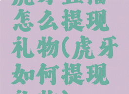 虎牙直播怎么提现礼物(虎牙如何提现礼物)