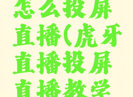 虎牙直播怎么投屏直播(虎牙直播投屏直播教学视频)