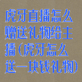 虎牙直播怎么赠送礼物给主播(虎牙怎么送一块钱礼物)