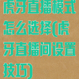 虎牙直播模式怎么选择(虎牙直播间设置技巧)