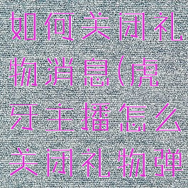 虎牙直播间如何关闭礼物消息(虎牙主播怎么关闭礼物弹幕)