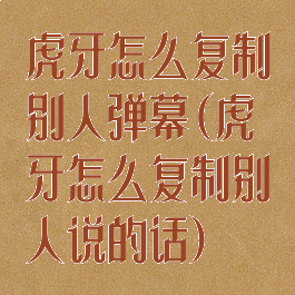 虎牙怎么复制别人弹幕(虎牙怎么复制别人说的话)