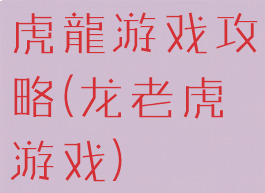 虎龍游戏攻略(龙老虎游戏)