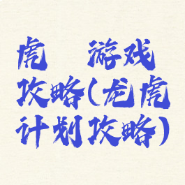 虎龍游戏攻略(龙虎计划攻略)