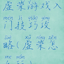 虚荣游戏入门技巧攻略(虚荣怎么玩)