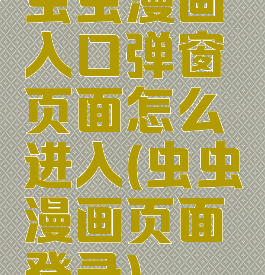 虫虫漫画入口弹窗页面怎么进入(虫虫漫画页面登录)