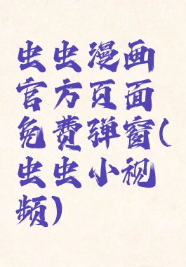 虫虫漫画官方页面免费弹窗(虫虫小视频)