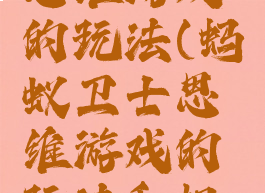 蚂蚁卫士思维游戏的玩法(蚂蚁卫士思维游戏的玩法和规则)