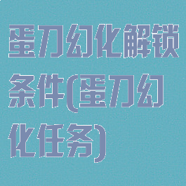 蛋刀幻化解锁条件(蛋刀幻化任务)