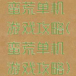 蛮荒单机游戏攻略(蛮荒单机游戏攻略)