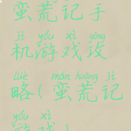 蛮荒记手机游戏攻略(蛮荒记游戏)